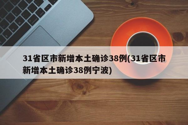 31省区市新增本土确诊38例(31省区市新增本土确诊38例宁波)
