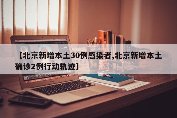 【北京新增本土30例感染者,北京新增本土确诊2例行动轨迹】
