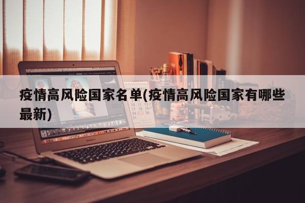 疫情高风险国家名单(疫情高风险国家有哪些最新)