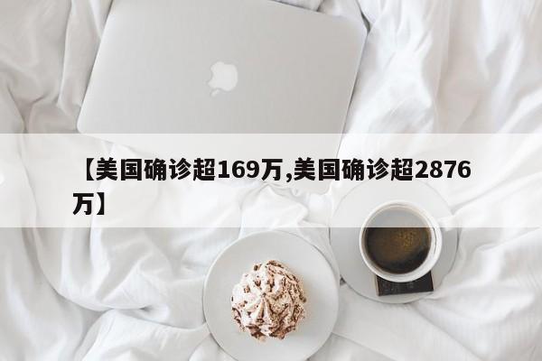 【美国确诊超169万,美国确诊超2876万】