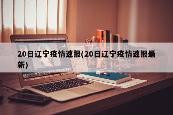 20日辽宁疫情速报(20日辽宁疫情速报最新)