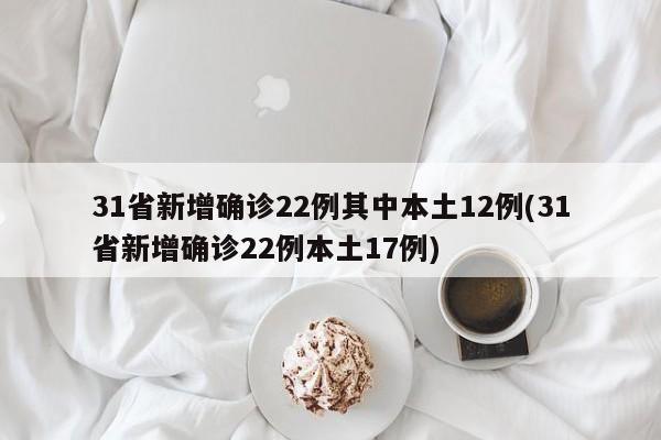31省新增确诊22例其中本土12例(31省新增确诊22例本土17例)