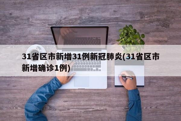31省区市新增31例新冠肺炎(31省区市新增确诊1例)