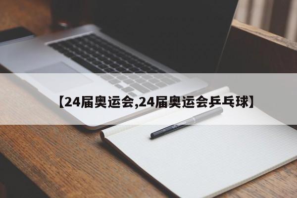 【24届奥运会,24届奥运会乒乓球】