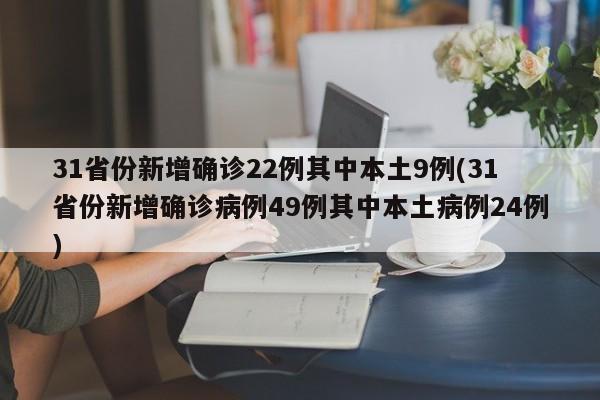 31省份新增确诊22例其中本土9例(31省份新增确诊病例49例其中本土病例24例)