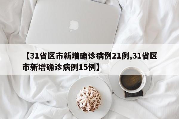 【31省区市新增确诊病例21例,31省区市新增确诊病例15例】