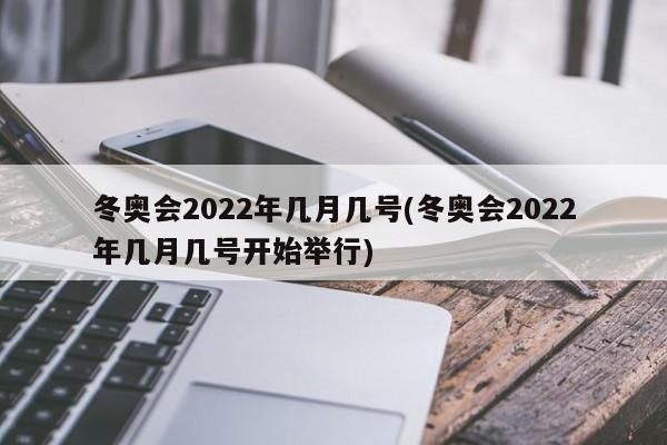 冬奥会2022年几月几号(冬奥会2022年几月几号开始举行)