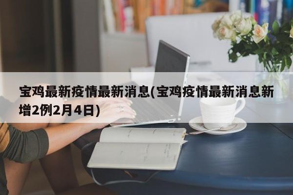 宝鸡最新疫情最新消息(宝鸡疫情最新消息新增2例2月4日)