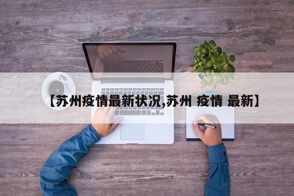 【苏州疫情最新状况,苏州 疫情 最新】