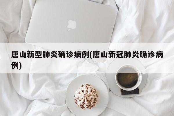 唐山新型肺炎确诊病例(唐山新冠肺炎确诊病例)