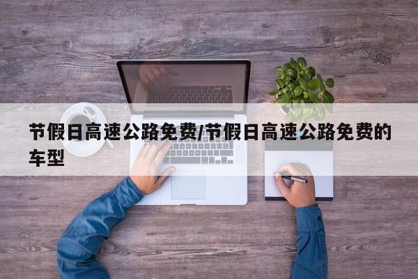 节假日高速公路免费/节假日高速公路免费的车型