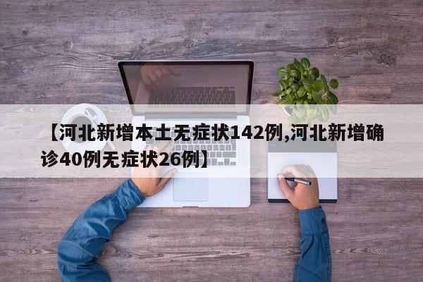 【河北新增本土无症状142例,河北新增确诊40例无症状26例】