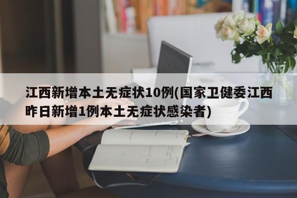 江西新增本土无症状10例(国家卫健委江西昨日新增1例本土无症状感染者)