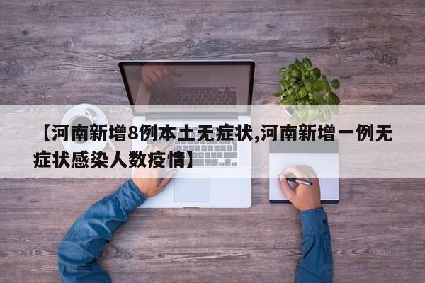 【河南新增8例本土无症状,河南新增一例无症状感染人数疫情】