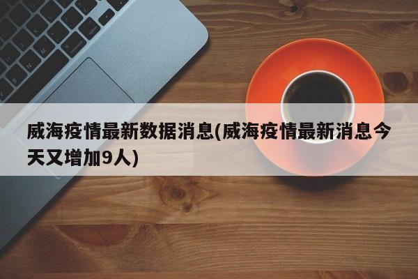 威海疫情最新数据消息(威海疫情最新消息今天又增加9人)