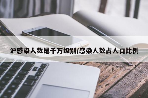 沪感染人数是千万级别/感染人数占人口比例