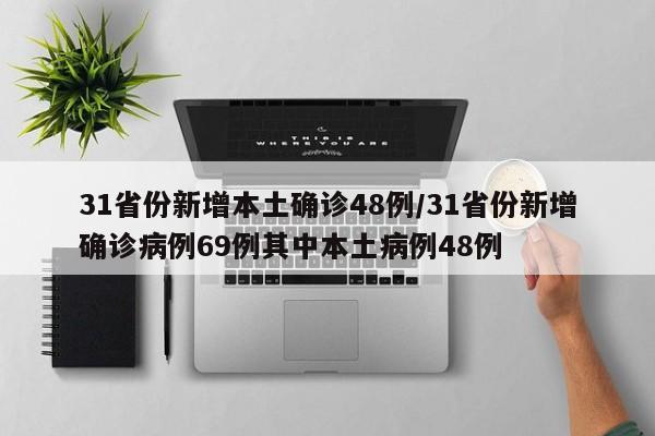 31省份新增本土确诊48例/31省份新增确诊病例69例其中本土病例48例