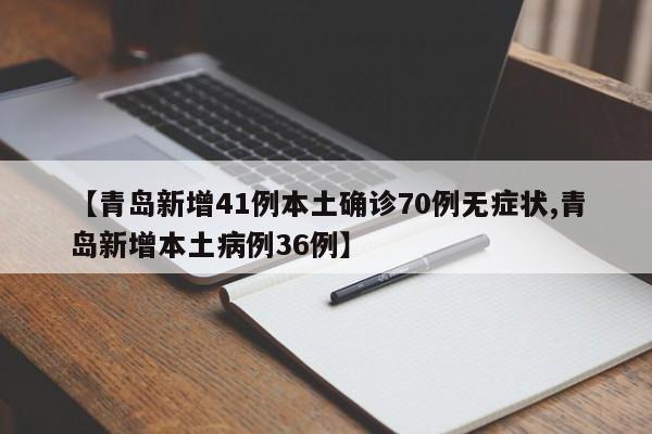 【青岛新增41例本土确诊70例无症状,青岛新增本土病例36例】
