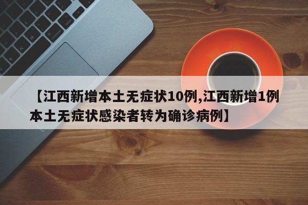【江西新增本土无症状10例,江西新增1例本土无症状感染者转为确诊病例】