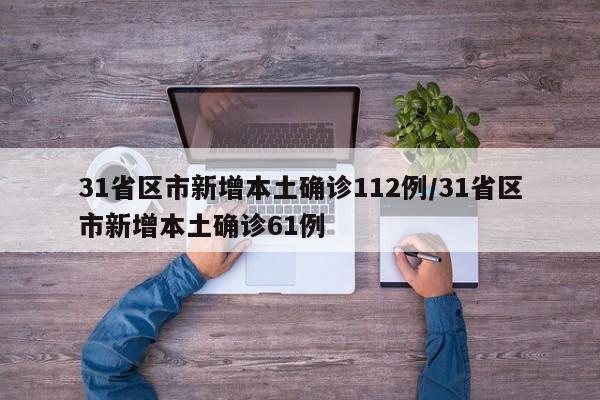 31省区市新增本土确诊112例/31省区市新增本土确诊61例