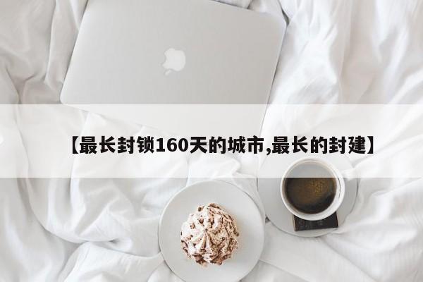 【最长封锁160天的城市,最长的封建】