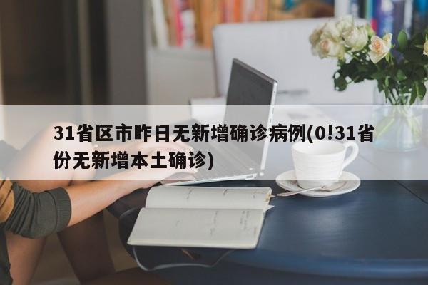 31省区市昨日无新增确诊病例(0!31省份无新增本土确诊)