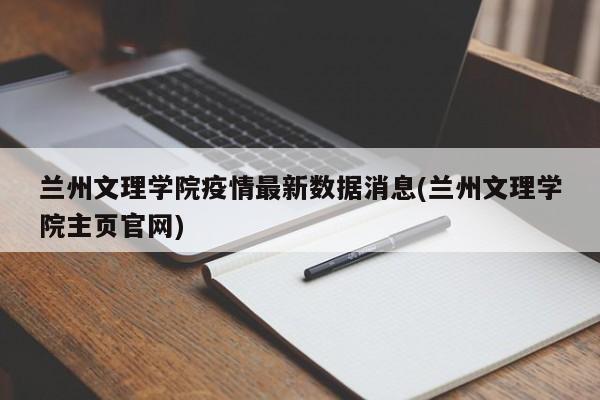 兰州文理学院疫情最新数据消息(兰州文理学院主页官网)