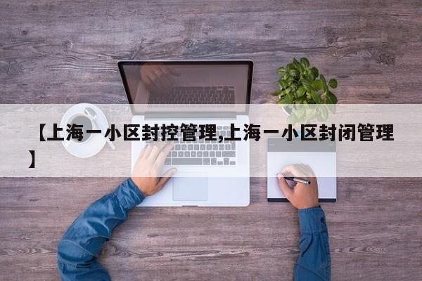【上海一小区封控管理,上海一小区封闭管理】