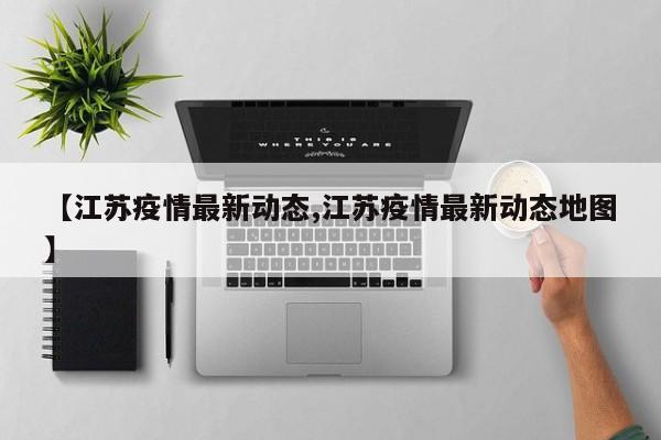 【江苏疫情最新动态,江苏疫情最新动态地图】