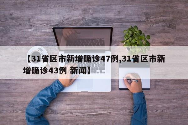 【31省区市新增确诊47例,31省区市新增确诊43例 新闻】