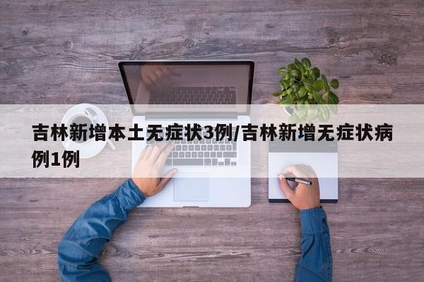 吉林新增本土无症状3例/吉林新增无症状病例1例