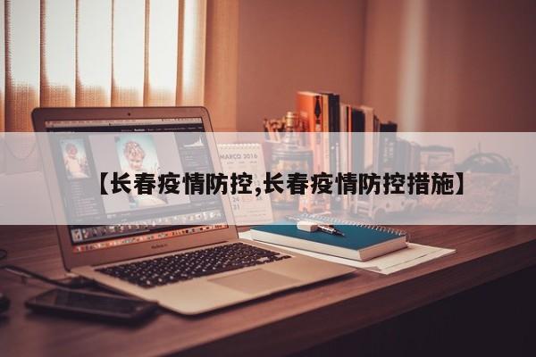 【长春疫情防控,长春疫情防控措施】