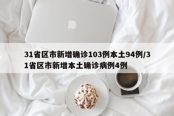 31省区市新增确诊103例本土94例/31省区市新增本土确诊病例4例