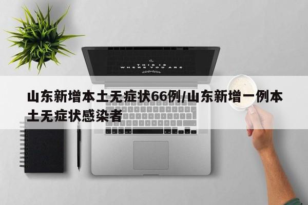 山东新增本土无症状66例/山东新增一例本土无症状感染者