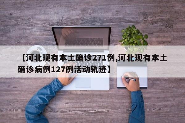 【河北现有本土确诊271例,河北现有本土确诊病例127例活动轨迹】