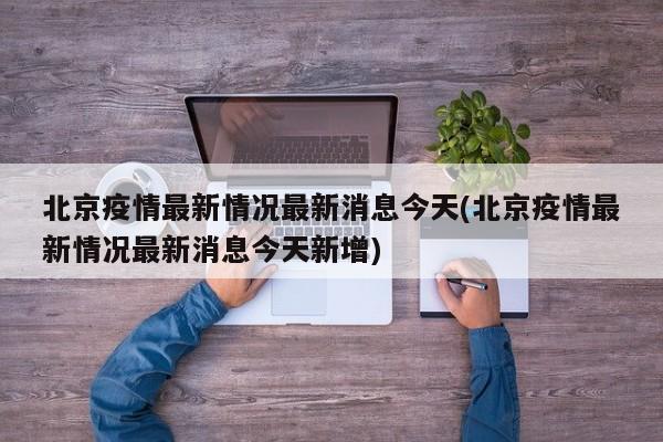 北京疫情最新情况最新消息今天(北京疫情最新情况最新消息今天新增)