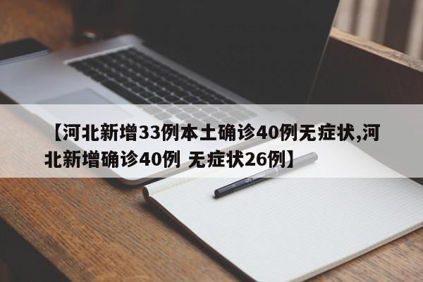 【河北新增33例本土确诊40例无症状,河北新增确诊40例 无症状26例】