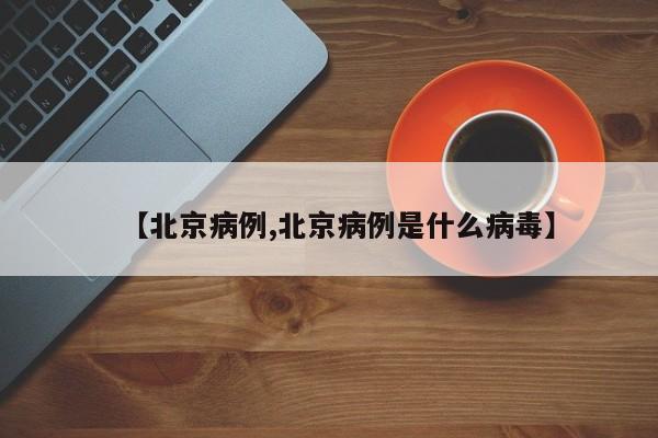 【北京病例,北京病例是什么病毒】