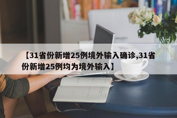 【31省份新增25例境外输入确诊,31省份新增25例均为境外输入】