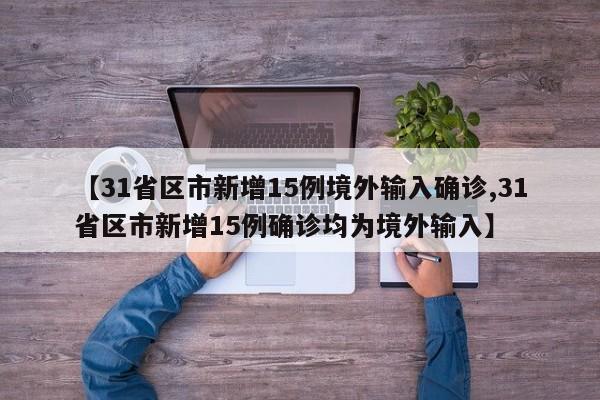 【31省区市新增15例境外输入确诊,31省区市新增15例确诊均为境外输入】