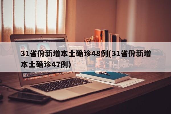 31省份新增本土确诊48例(31省份新增本土确诊47例)