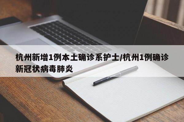 杭州新增1例本土确诊系护士/杭州1例确诊新冠状病毒肺炎