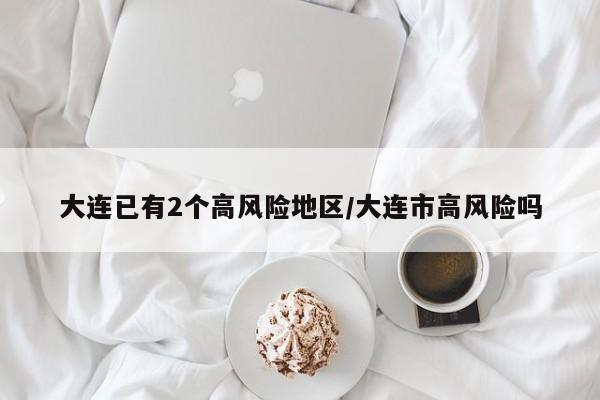 大连已有2个高风险地区/大连市高风险吗