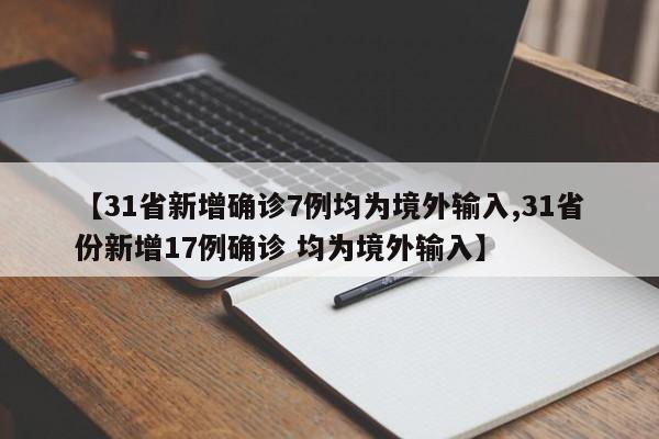 【31省新增确诊7例均为境外输入,31省份新增17例确诊 均为境外输入】