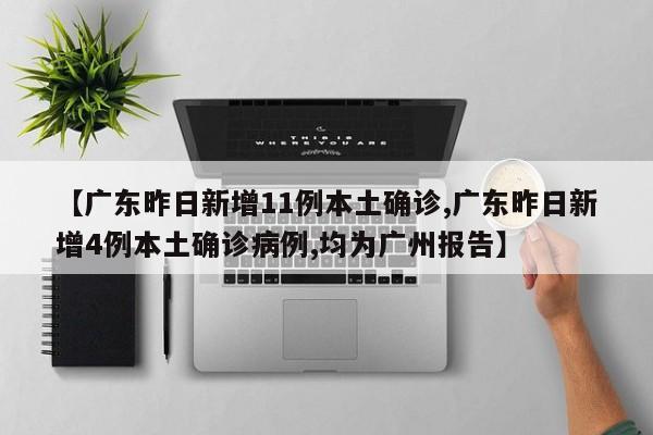 【广东昨日新增11例本土确诊,广东昨日新增4例本土确诊病例,均为广州报告】
