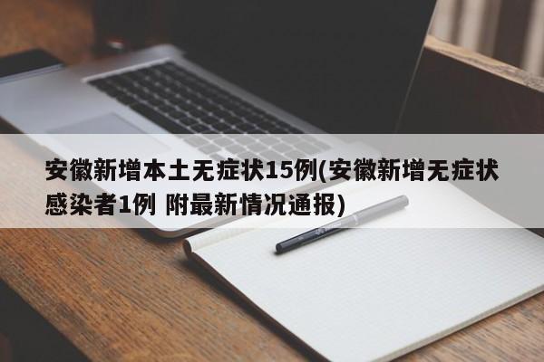 安徽新增本土无症状15例(安徽新增无症状感染者1例 附最新情况通报)