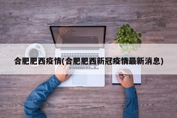 合肥肥西疫情(合肥肥西新冠疫情最新消息)