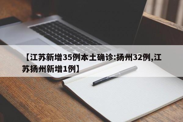 【江苏新增35例本土确诊:扬州32例,江苏扬州新增1例】