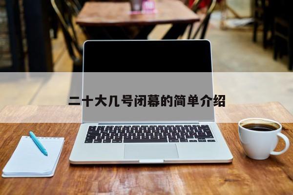 二十大几号闭幕的简单介绍