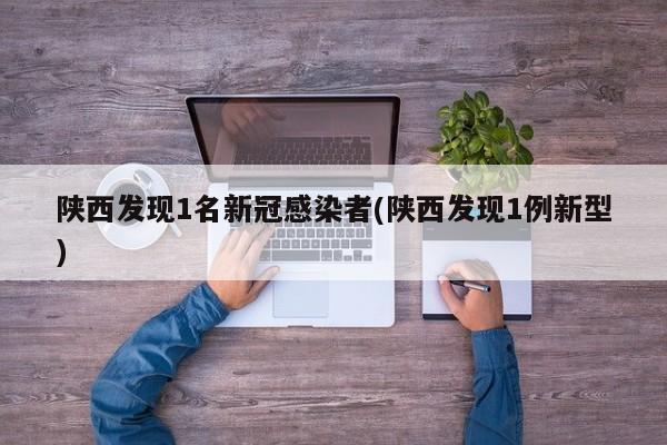 陕西发现1名新冠感染者(陕西发现1例新型)